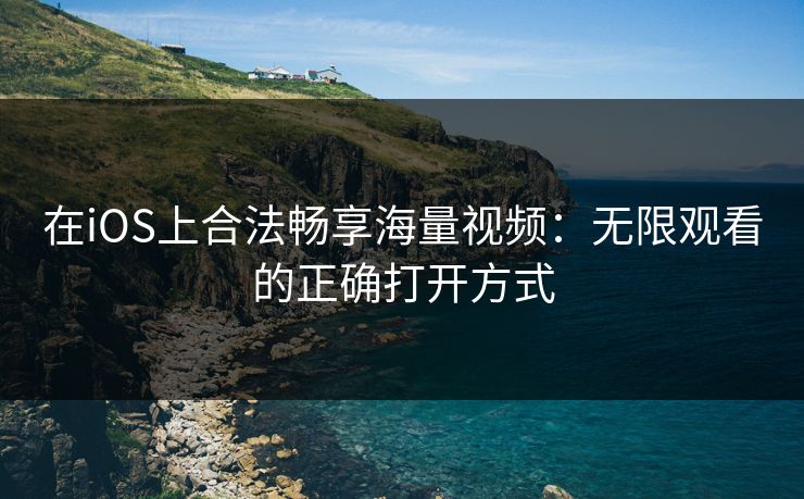 在iOS上合法畅享海量视频：无限观看的正确打开方式