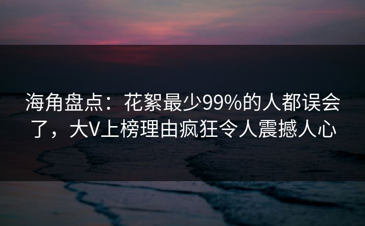 海角盘点：花絮最少99%的人都误会了，大V上榜理由疯狂令人震撼人心