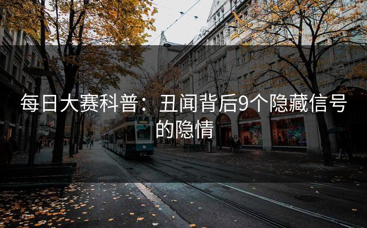 每日大赛科普：丑闻背后9个隐藏信号的隐情