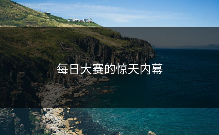 每日大赛的惊天内幕