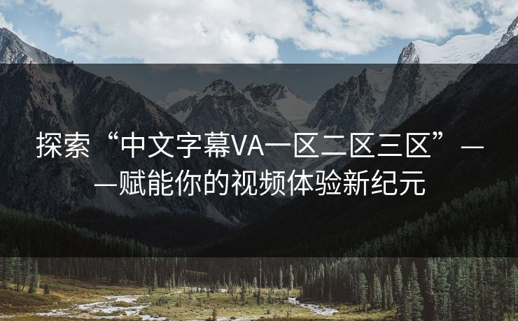探索“中文字幕VA一区二区三区”——赋能你的视频体验新纪元