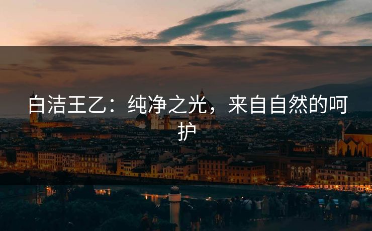 白洁王乙：纯净之光，来自自然的呵护