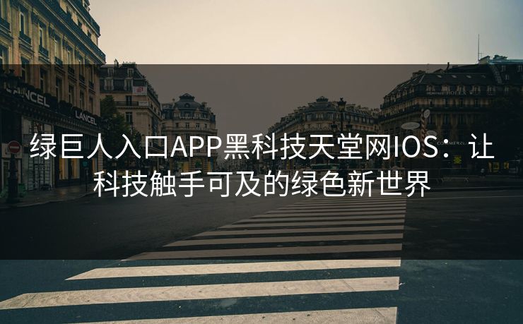 绿巨人入口APP黑科技天堂网IOS:让科技触手可及的绿色新世界 绿巨人入口APP黑科技天堂网IOS:让科技触手可及的绿色新世界