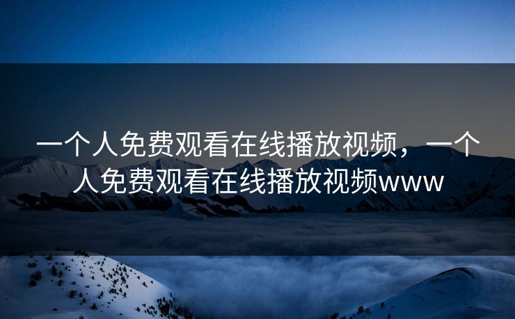 一个人免费观看在线播放视频，一个人免费观看在线播放视频www